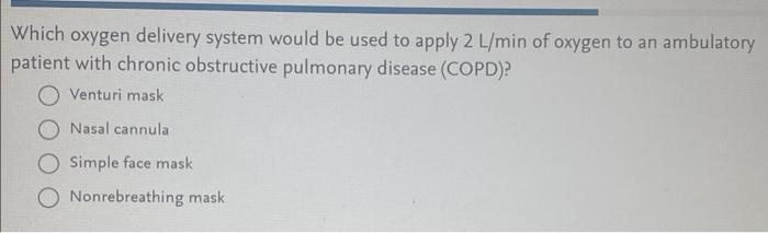 Which Oxygen Delivery System Would Be Used To Apply 2 L Min Of Oxygen To An Ambulatory Patient With Chronic Obstructive 1