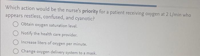 A Which Action Would Be The Nurse S Priority For A Patient Receiving Oxygen At 2 L Min Who Appears Restless Confused A 1