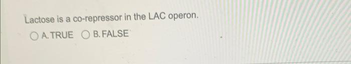 Lactose Is A Co Repressor In The Lac Operon Oa True O B False 1