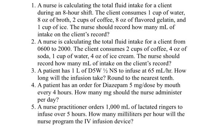 1 A Nurse Is Calculating The Total Fluid Intake For A Client During An 8 Hour Shift The Client Consumes 1 Cup Of Water 1