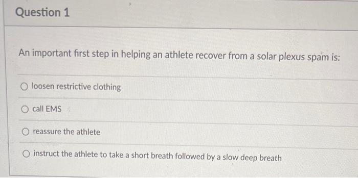 Question 1 An Important First Step In Helping An Athlete Recover From A Solar Plexus Spam Is O Loosen Restrictive Cloth 1