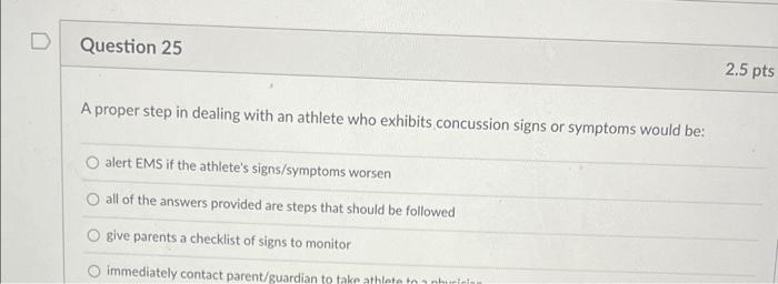 D Question 25 A Proper Step In Dealing With An Athlete Who Exhibits Concussion Signs Or Symptoms Would Be Alert Ems If 1