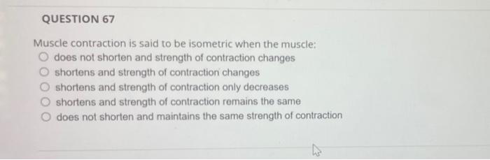 Question 67 Muscle Contraction Is Said To Be Isometric When The Muscle O Does Not Shorten And Strength Of Contraction C 1