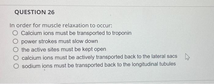 Question 26 In Order For Muscle Relaxation To Occur O Calcium Ions Must Be Transported To Troponin Power Strokes Must S 2