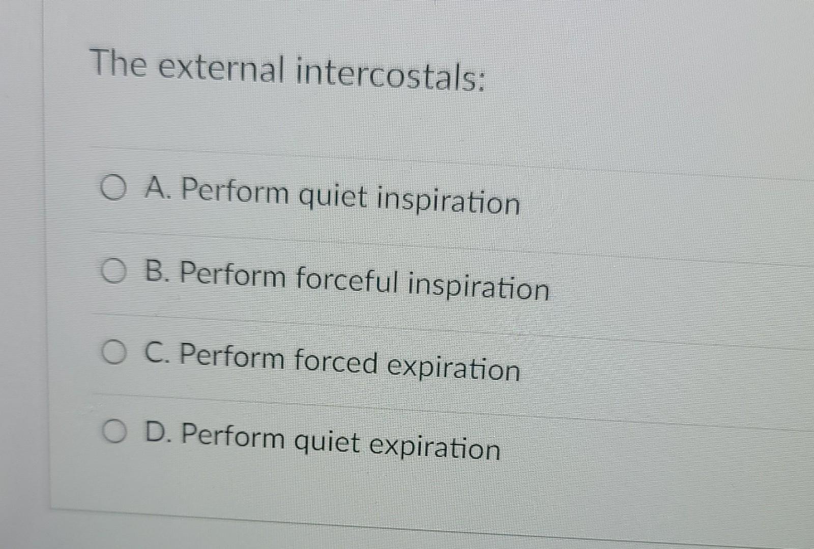 The External Intercostals O A Perform Quiet Inspiration B Perform Forceful Inspiration O C Perform Forced Expiration 1