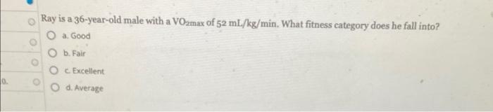 O Ray Is A 36 Year Old Male With A Vo2max Of 52 Ml Kg Min What Fitness Category Does He Fall Into O A Good Ob Fair C 1