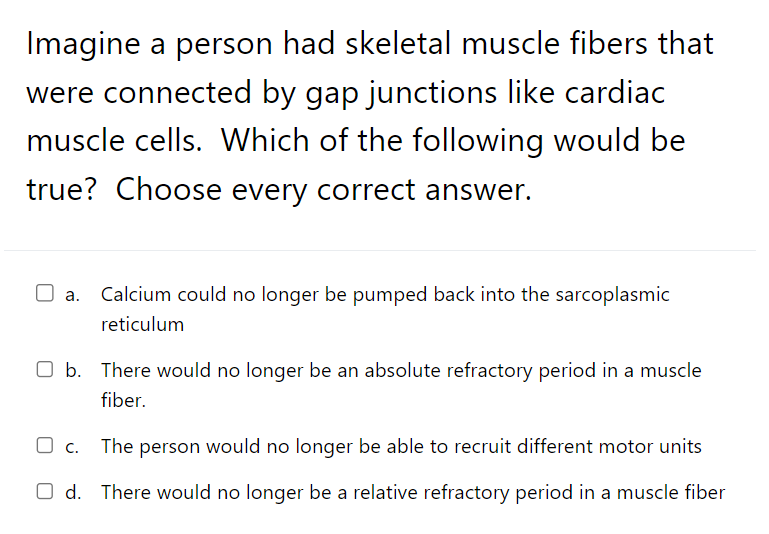 Imagine A Person Had Skeletal Muscle Fibers That Were Connected By Gap Junctions Like Cardiac Muscle Cells Which Of The 1