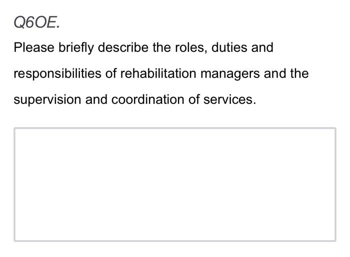 Q6oe Please Briefly Describe The Roles Duties And Responsibilities Of Rehabilitation Managers And The Supervision And 1