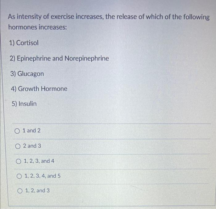 As Intensity Of Exercise Increases The Release Of Which Of The Following Hormones Increases 1 Cortisol 2 Epinephrine 1