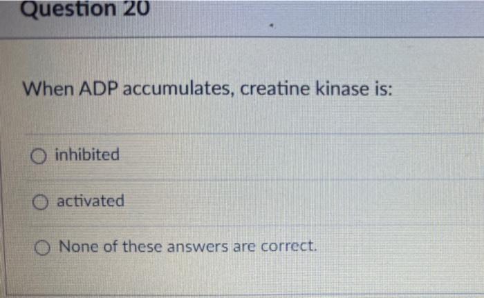 Question 20 When Adp Accumulates Creatine Kinase Is O Inhibited O Activated O None Of These Answers Are Correct 1