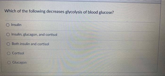 Which Of The Following Decreases Glycolysis Of Blood Glucose Insulin O Insulin Glucagon And Cortisol O Both Insulin A 1