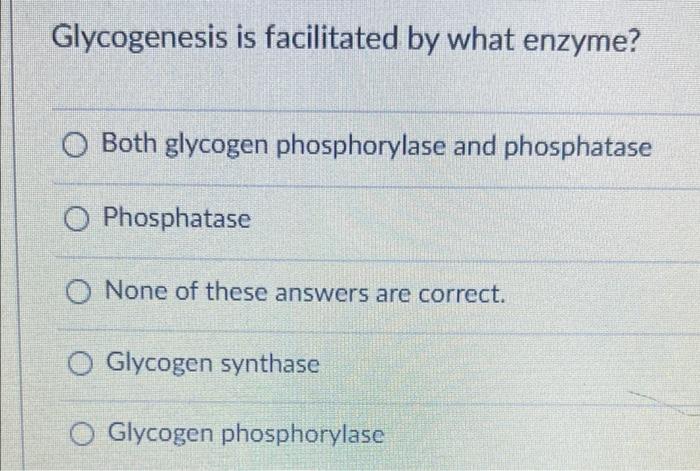 Glycogenesis Is Facilitated By What Enzyme Both Glycogen Phosphorylase And Phosphatase O Phosphatase O None Of These An 1