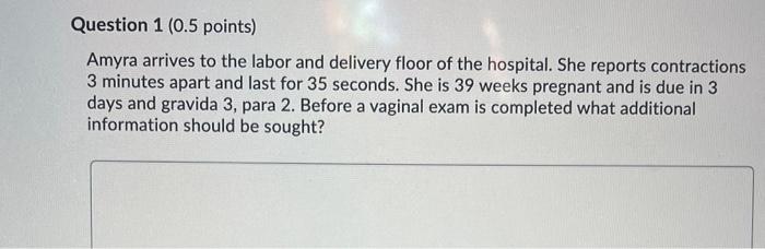 Question 1 0 5 Points Amyra Arrives To The Labor And Delivery Floor Of The Hospital She Reports Contractions 3 Minute 1