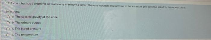 53 A Client Has Had A Unilateral Adrenalectomy To Remove A Tumor The Most Important Measurement In The Immediate Postop 1