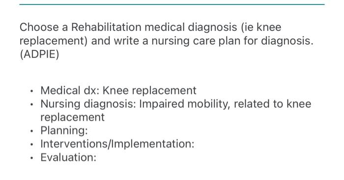 Choose A Rehabilitation Medical Diagnosis Ie Knee Replacement And Write A Nursing Care Plan For Diagnosis Adpie Med 1