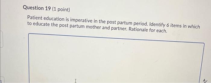 Question 19 1 Point Patient Education Is Imperative In The Post Partum Period Identify 6 Items In Which To Educate Th 1