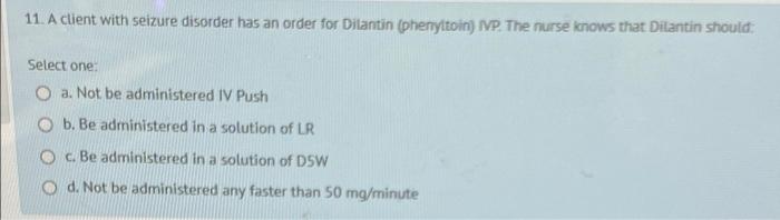 11 A Client With Seizure Disorder Has An Order For Dilantin Phenytoin Ivp The Nurse Knows That Dilantin Should Selec 1