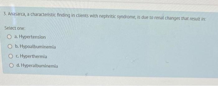3 Anasarca A Characteristic Finding In Clients With Nephritic Syndrome Is Due To Renal Changes That Result In Select 1
