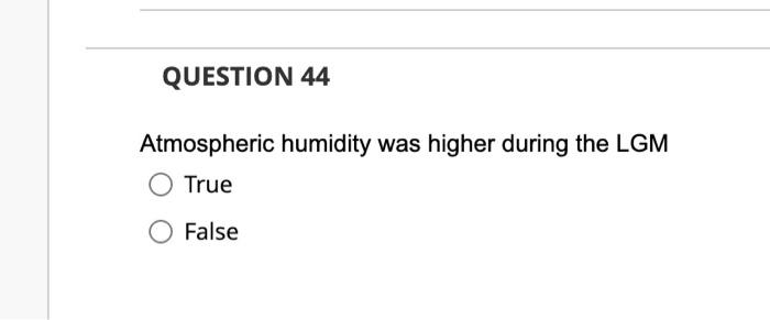 Question 44 Atmospheric Humidity Was Higher During The Lgm True False 1