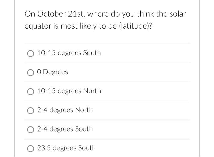 On October 21st Where Do You Think The Solar Equator Is Most Likely To Be Latitude 10 15 Degrees South O Degrees 10 1