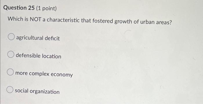 Question 25 1 Point Which Is Not A Characteristic That Fostered Growth Of Urban Areas Agricultural Deficit Defensible 1