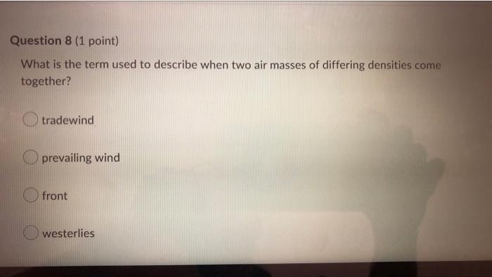 Question 8 1 Point What Is The Term Used To Describe When Two Air Masses Of Differing Densities Come Together Tradewi 1