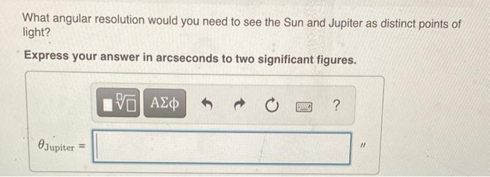 What Angular Resolution Would You Need To See The Sun And Jupiter As Distinct Points Of Light Express Your Answer In Ar 1