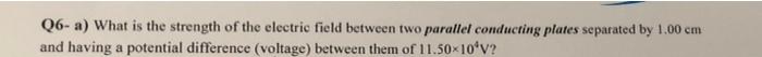 Q6 A What Is The Strength Of The Electric Field Between Two Parallel Conducting Plates Separated By 1 00 Cm And Having 1