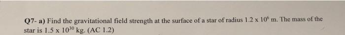 Q7 A Find The Gravitational Field Strength At The Surface Of A Star Of Radius 1 2 X 10 M The Mass Of The Star Is 1 5 X 1