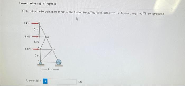 Current Attempt In Progress Determine The Force In Member Be Of The Loaded Truss The Force Is Positive If In Tension N 1