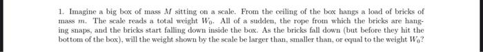 1 Imagine A Big Box Of Mass M Sitting On A Scale From The Ceiling Of The Box Hangs A Load Of Bricks Of Mass M The Sca 1