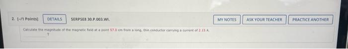 2 1 Points Details Serpse8 30 P 003 Wi Calculate The Magnitude Of The Magnetic Field At A Point 57 0 Cm From A Lon 1