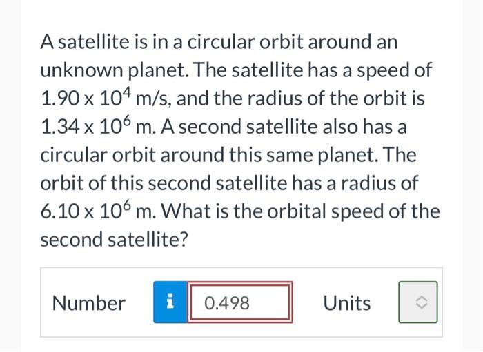 A Satellite Is In A Circular Orbit Around An Unknown Planet The Satellite Has A Speed Of 1 90 X 104 M S And The Radius 1
