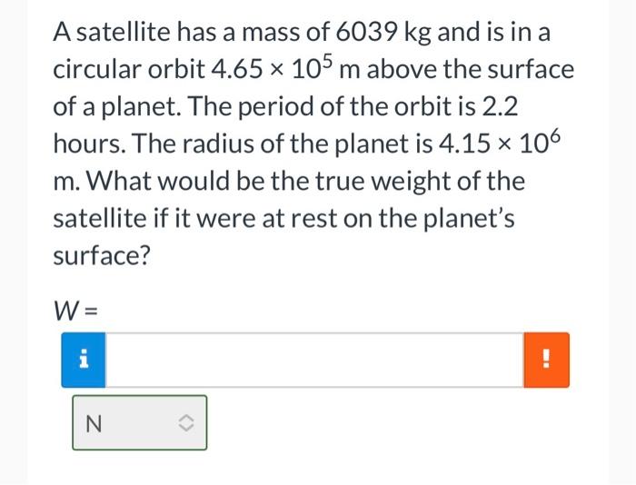 A Satellite Has A Mass Of 6039 Kg And Is In A Circular Orbit 4 65 105 M Above The Surface Of A Planet The Period Of T 1