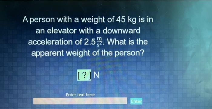 A Person With A Weight Of 45 Kg Is In An Elevator With A Downward Acceleration Of 2 5 What Is The Apparent Weight Of Th 1