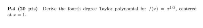 P 4 20 Pts Derive The Fourth Degree Taylor Polynomial For F X At 1 3 Centered 1