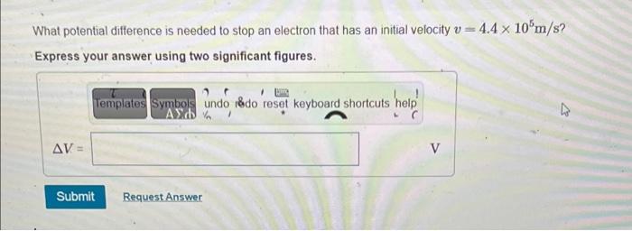 What Potential Difference Is Needed To Stop An Electron That Has An Initial Velocity V 4 4 X 10 M S Express Your Answer 1