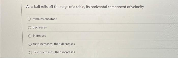 As A Ball Rolls Off The Edge Of A Table Its Horizontal Component Of Velocity Remains Constant Decreases O Increases Fir 2