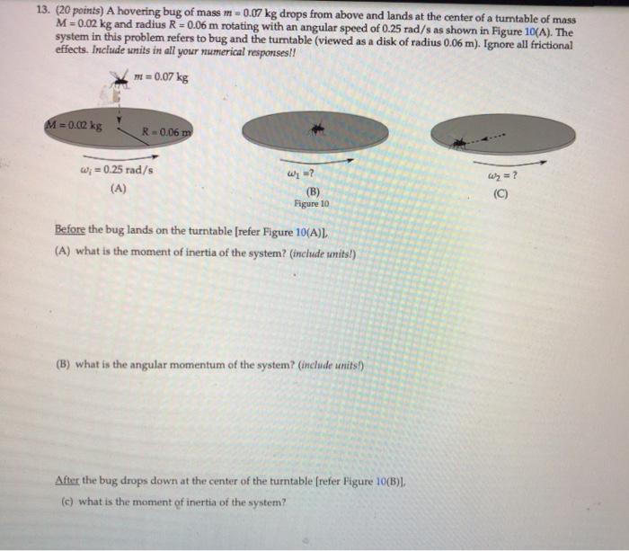 13 20 Points A Hovering Bug Of Mass M 0 07 Kg Drops From Above And Lands At The Center Of A Turntable Of Mass M 0 1