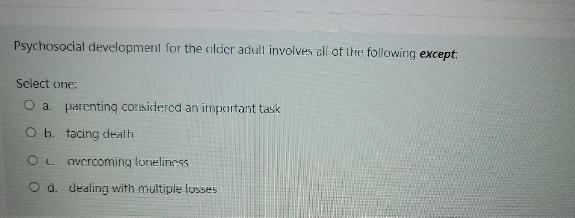 Psychosocial Development For The Older Adult Involves All Of The Following Except Select One O A Parenting Considered 1