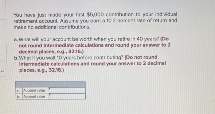 Tes You Have Just Made Your First 5 000 Contribution To Your Individual Retirement Account Assume You Earn A 10 2 Perc 1
