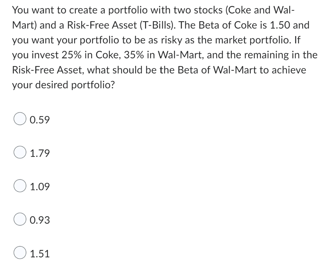 You Want To Create A Portfolio With Two Stocks Coke And Wal Mart And A Risk Free Asset T Bills The Beta Of Coke Is 1