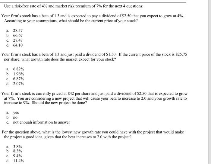 Use A Risk Free Rate Of 4 And Market Risk Premium Of 7 For The Next 4 Questions Your Firm S Stock Has A Beta Of 1 3 A 1