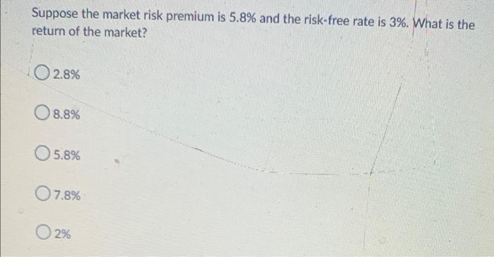Suppose The Market Risk Premium Is 5 8 And The Risk Free Rate Is 3 What Is The Return Of The Market O 2 8 08 8 5 8 1