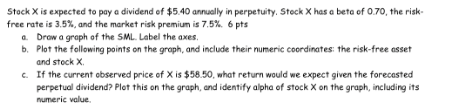 Stock X Is Expected To Pay A Dividend Of 5 40 Annually In Perpetuity Stock X Has A Beta Of 0 70 The Risk Free Rate I 1