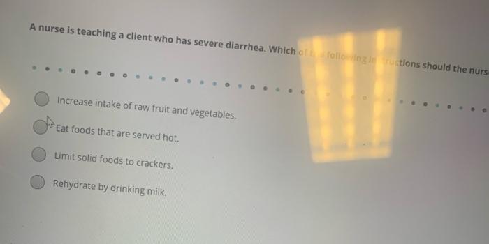 A Nurse Is Teaching A Client Who Has Severe Diarrhea Which Oft Following Ustions Should The Nurs Increase Intake Of Raw 1
