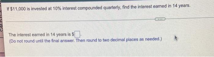 If 11 000 Is Invested At 10 Interest Compounded Quarterly Find The Interest Earned In 14 Years The Interest Earned I 1
