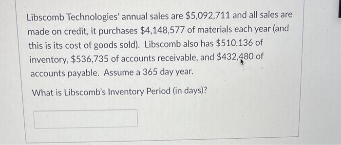 Libscomb Technologies Annual Sales Are 5 092 711 And All Sales Are Made On Credit It Purchases 4 148 577 Of Material 1