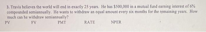 3 Travis Believes The World Will End In Exactly 25 Years He Has 500 000 In A Mutual Fund Earning Interest Of 6 Compo 1