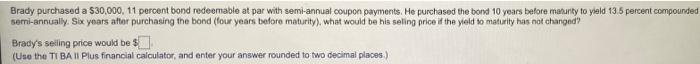 Brady Purchased A 30 000 11 Percent Bond Redeemable At Par With Semi Annual Coupon Payments He Purchased The Bond 10 1